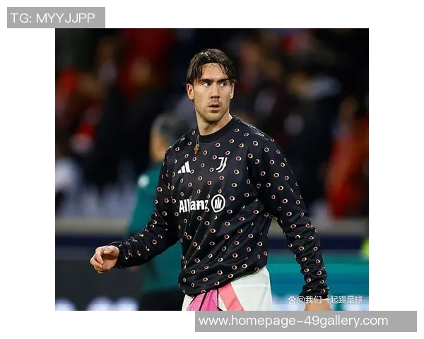 弗拉霍维奇：新一代前锋的崛起与未来发展潜力分析